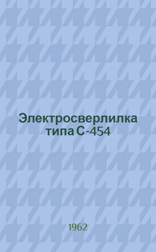 Электросверлилка типа С-454 : Паспорт и инструкция по эксплуатации