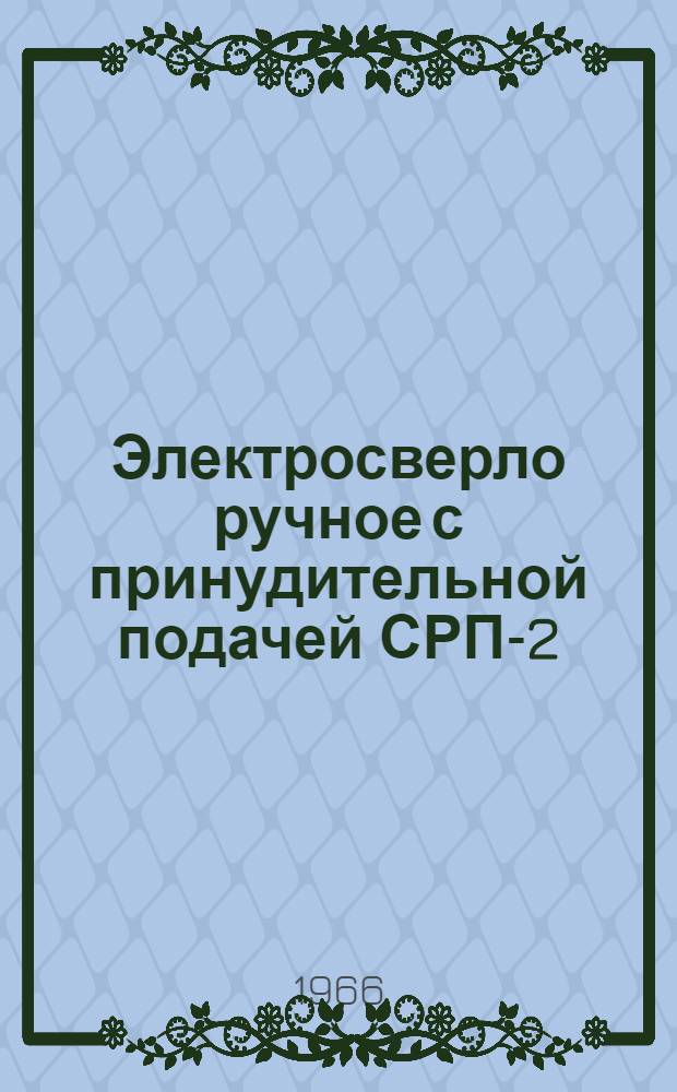 Электросверло ручное с принудительной подачей СРП-2 : Инструкция по эксплуатации