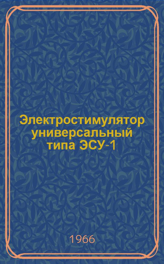 Электростимулятор универсальный типа ЭСУ-1 : Выпускной аттестат, техн. описание и инструкция по эксплуатации. ЕХ2.893.000.ТО