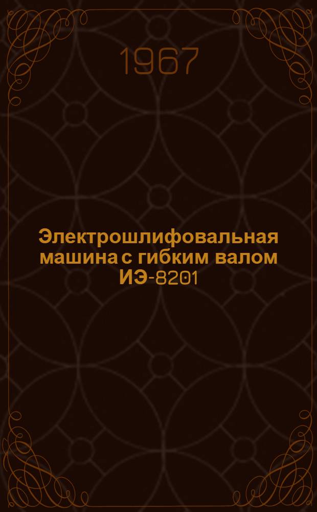 Электрошлифовальная машина с гибким валом ИЭ-8201 : Паспорт и руководство по эксплуатации