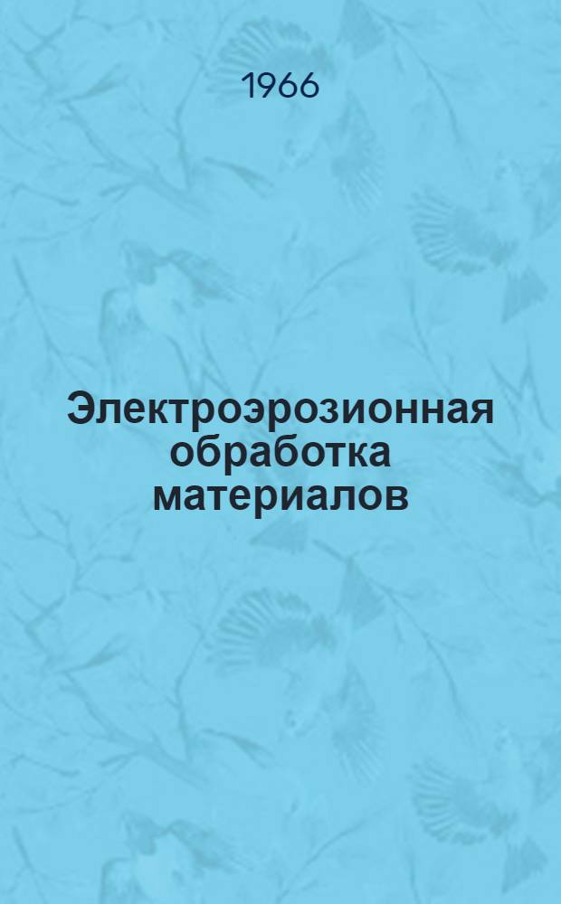 Электроэрозионная обработка материалов : Библиогр. справка : Отечеств. книжная и журн. литература за 1964-1965 г