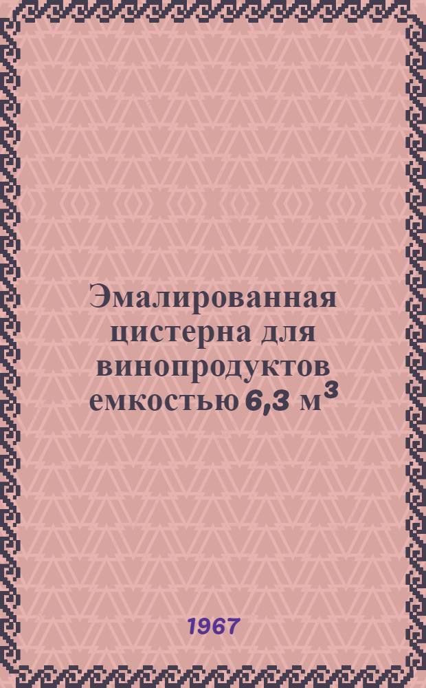 Эмалированная цистерна для винопродуктов емкостью 6,3 м³ : Техн. паспорт