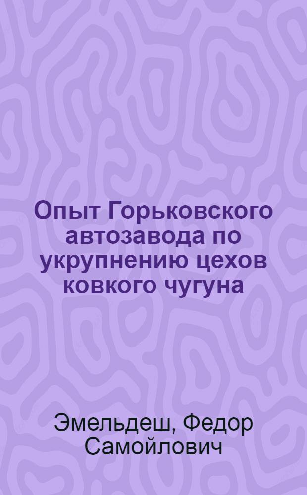 Опыт Горьковского автозавода по укрупнению цехов ковкого чугуна
