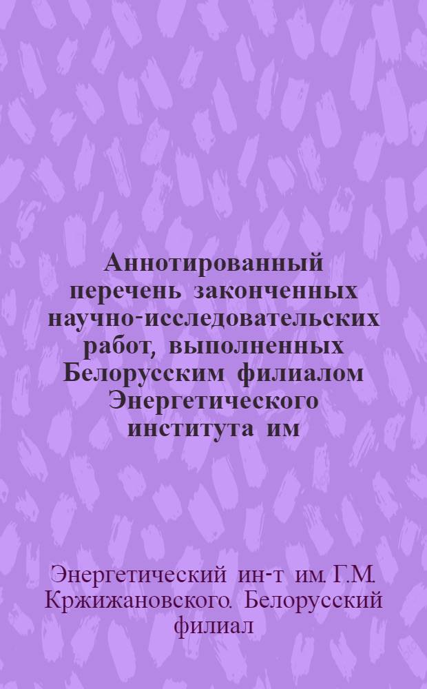 Аннотированный перечень законченных научно-исследовательских работ, выполненных Белорусским филиалом Энергетического института им. Г.М. Кржижановского в 1966 году