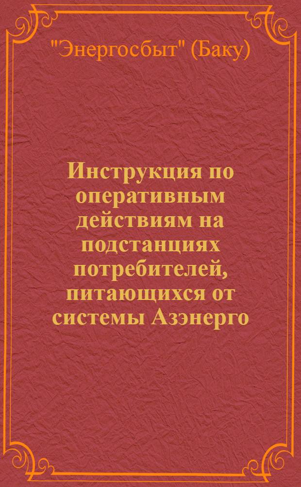 Инструкция по оперативным действиям на подстанциях потребителей, питающихся от системы Азэнерго : Утв. Энергосбытом