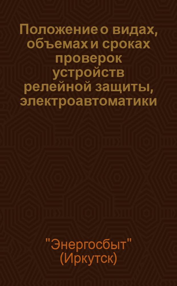 Положение о видах, объемах и сроках проверок устройств релейной защиты, электроавтоматики, электроизмерений и телемеханики (РЗАИ и Т) электроэнергетических установок Иркутской области