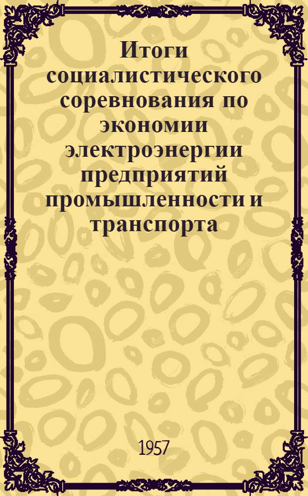 Итоги социалистического соревнования по экономии электроэнергии предприятий промышленности и транспорта, получающих электроэнергию от системы Мосэнерго за 1 квартал 1957 года : Информ. письмо