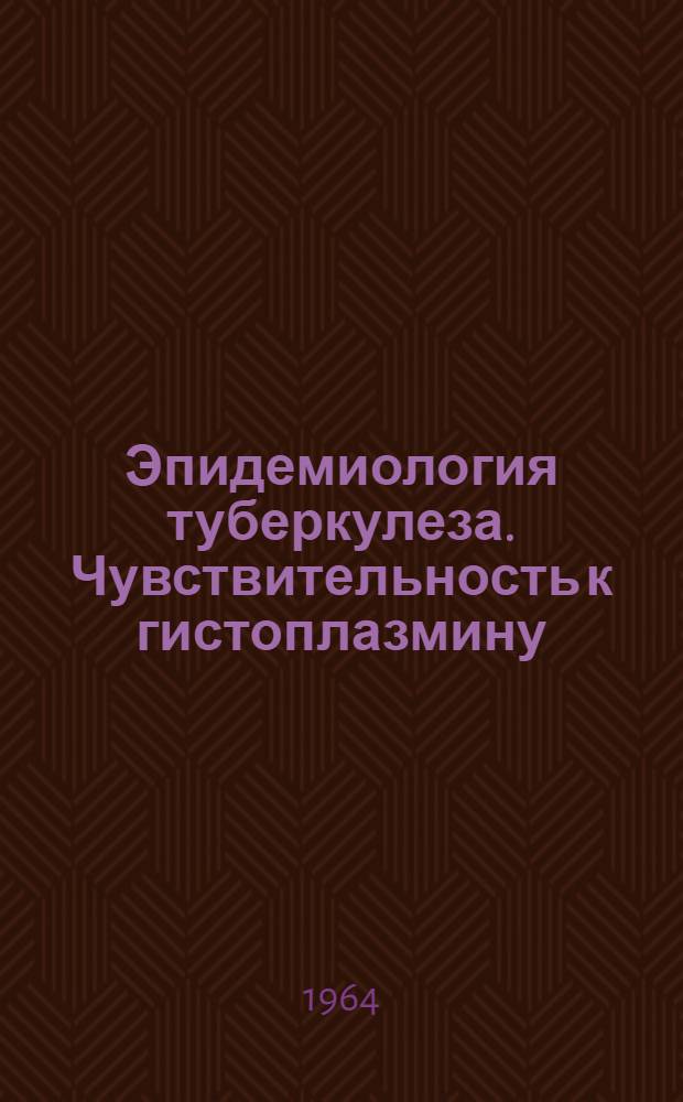 Эпидемиология туберкулеза. Чувствительность к гистоплазмину : [Сборник статей]