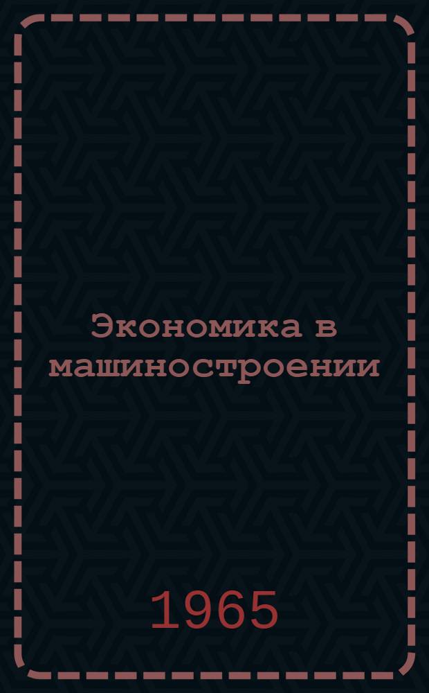 Экономика в машиностроении : Отечеств. и иностр. литература за 1962-1965 гг. (I полугодие)