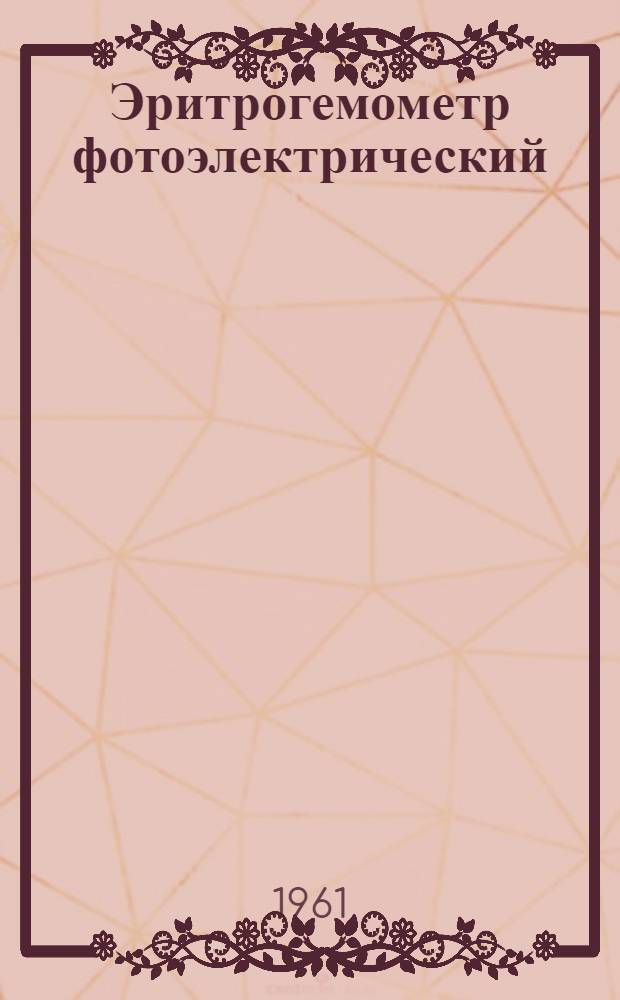 Эритрогемометр фотоэлектрический : Модель 040 : Краткое описание и руководство по пользованию