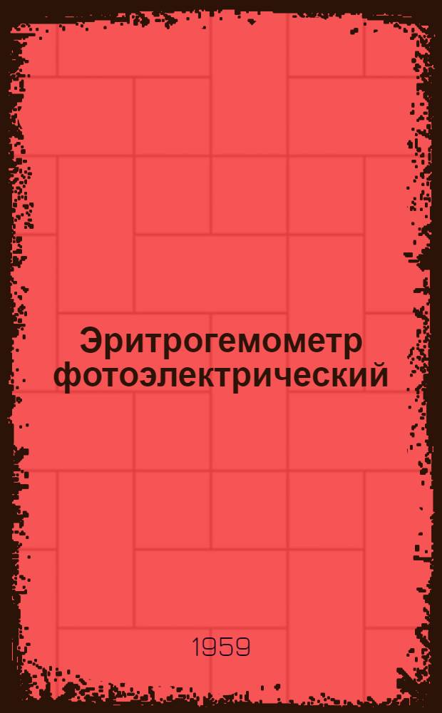 Эритрогемометр фотоэлектрический : Модель 040 : Краткое описание и руководство к пользованию