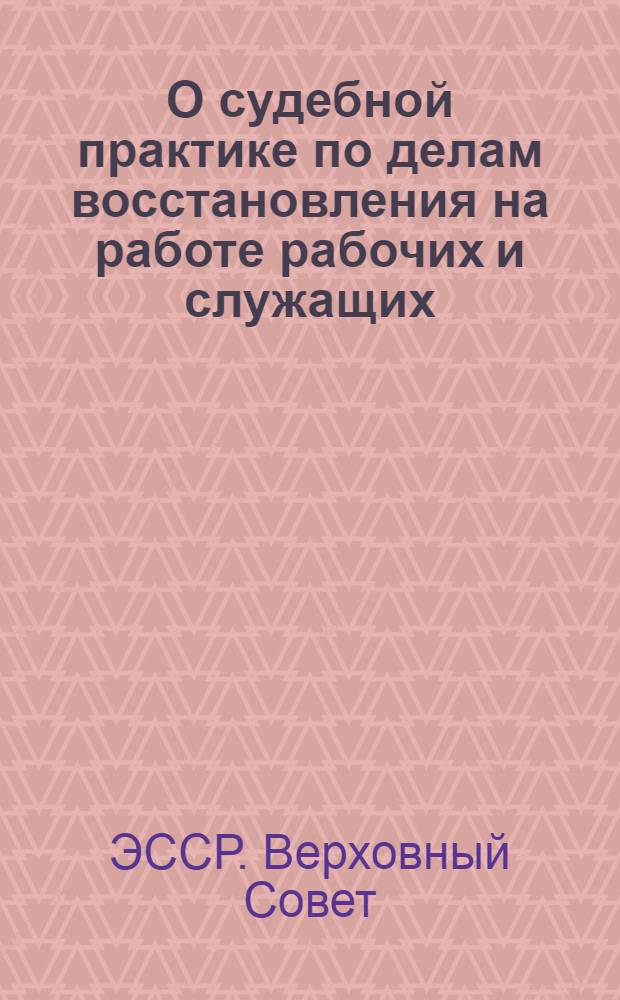 О судебной практике по делам восстановления на работе рабочих и служащих : Постановление пленума Верховного суда Эстонской ССР от 18 сент. 1963 г. № 4