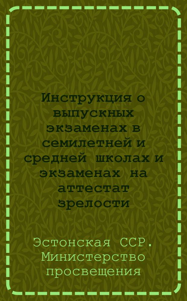 Инструкция о выпускных экзаменах в семилетней и средней школах и экзаменах на аттестат зрелости