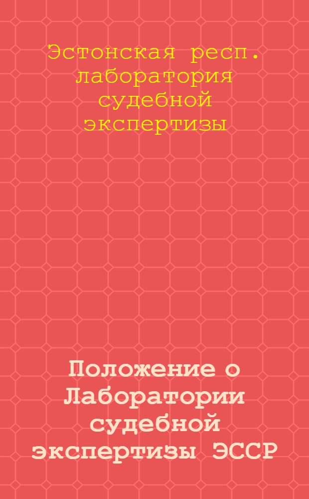 Положение о Лаборатории судебной экспертизы ЭССР: Утв. 22/V 1965 г. / Юрид. комис. при Совете Министров Эст. ССР; Инструкция о порядке проведения экспертиз в лаборатории судебной экспертизы ЭССР: Утв. 14/VII 1965 г.