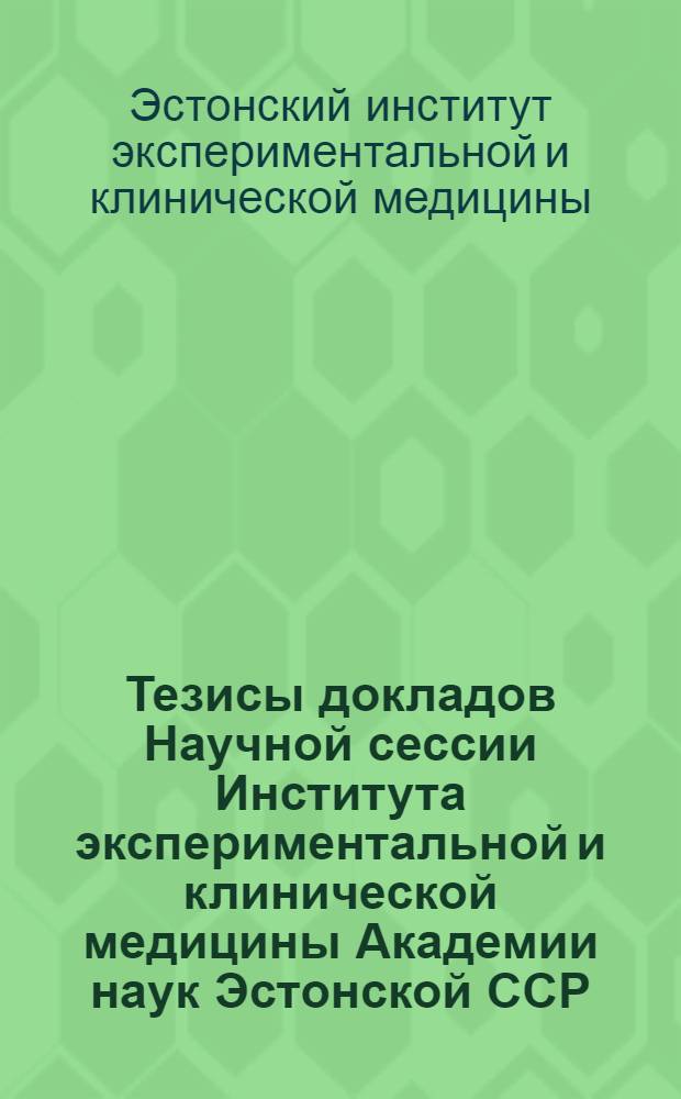 Тезисы докладов Научной сессии Института экспериментальной и клинической медицины Академии наук Эстонской ССР, посвященной 40-й годовщине Великой Октябрьской социалистической революции. Таллин, 27-28 ноября 1957 г.