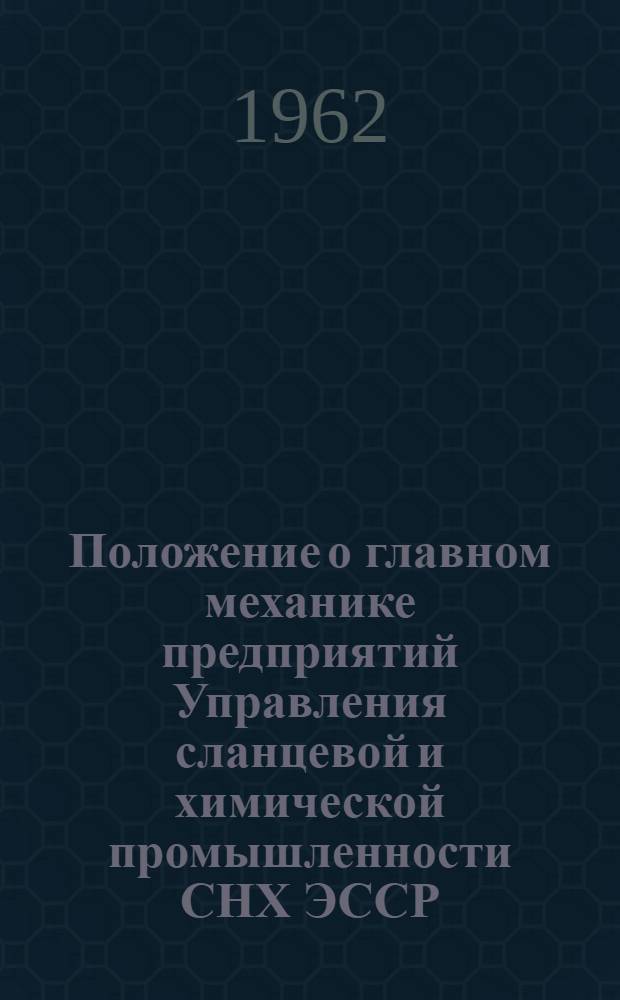 Положение о главном механике предприятий Управления сланцевой и химической промышленности СНХ ЭССР; Положение о главном энергетике предприятий Управления сланцевой и химической промышленности СНХ ЭССР; Положение о системе планово-предупредительного ремонта технологического оборудования на предприятиях Управления сланцевой и химической промышленности СНХ ЭССР: Утв. 20/I 1962 г. / Совет нар. хозяйства Эст. ССР. Упр. сланцевой и хим. пром-сти