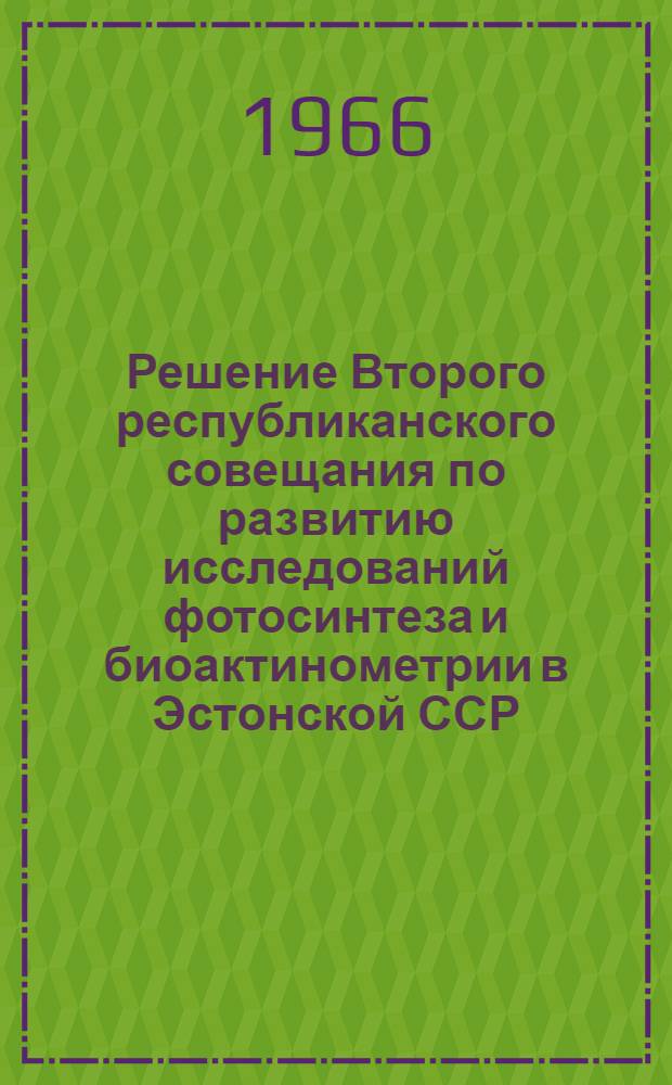 Решение Второго республиканского совещания по развитию исследований фотосинтеза и биоактинометрии в Эстонской ССР. г. Таллин, 11-13 ноября 1965 г.