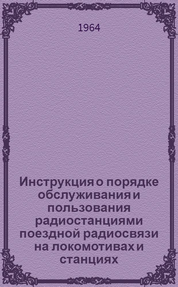 Инструкция о порядке обслуживания и пользования радиостанциями поездной радиосвязи на локомотивах и станциях : Утв. 11/1 1964 г.