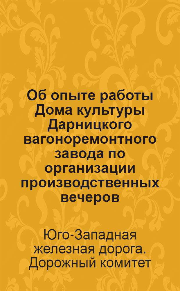 Об опыте работы Дома культуры Дарницкого вагоноремонтного завода по организации производственных вечеров : Информ. письмо