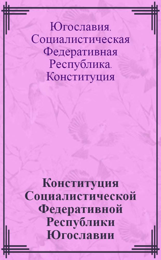 Конституция Социалистической Федеративной Республики Югославии : Принят 7 апр. 1963 г
