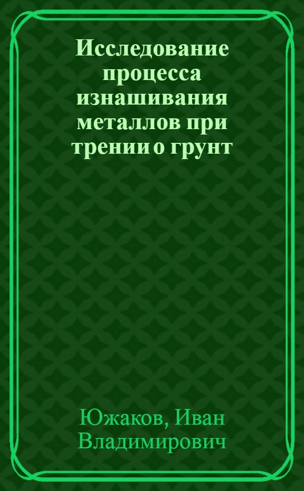 Исследование процесса изнашивания металлов при трении о грунт : Автореферат дис. на соискание учен. степени кандидата техн. наук