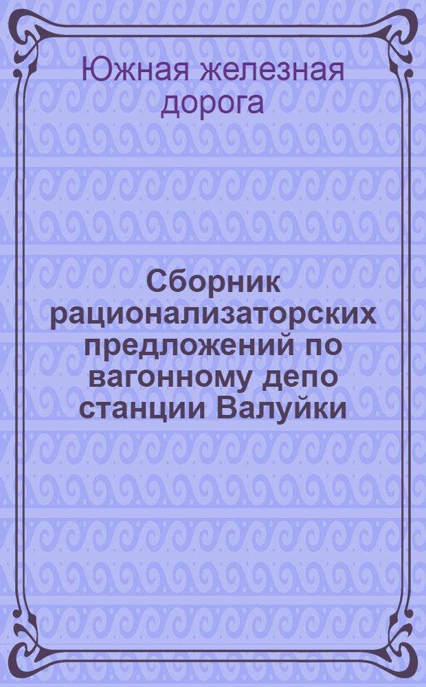 Сборник рационализаторских предложений по вагонному депо станции Валуйки : Информ.-техн. письмо