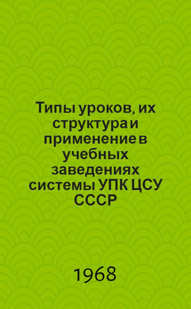 Типы уроков, их структура и применение в учебных заведениях системы УПК ЦСУ СССР