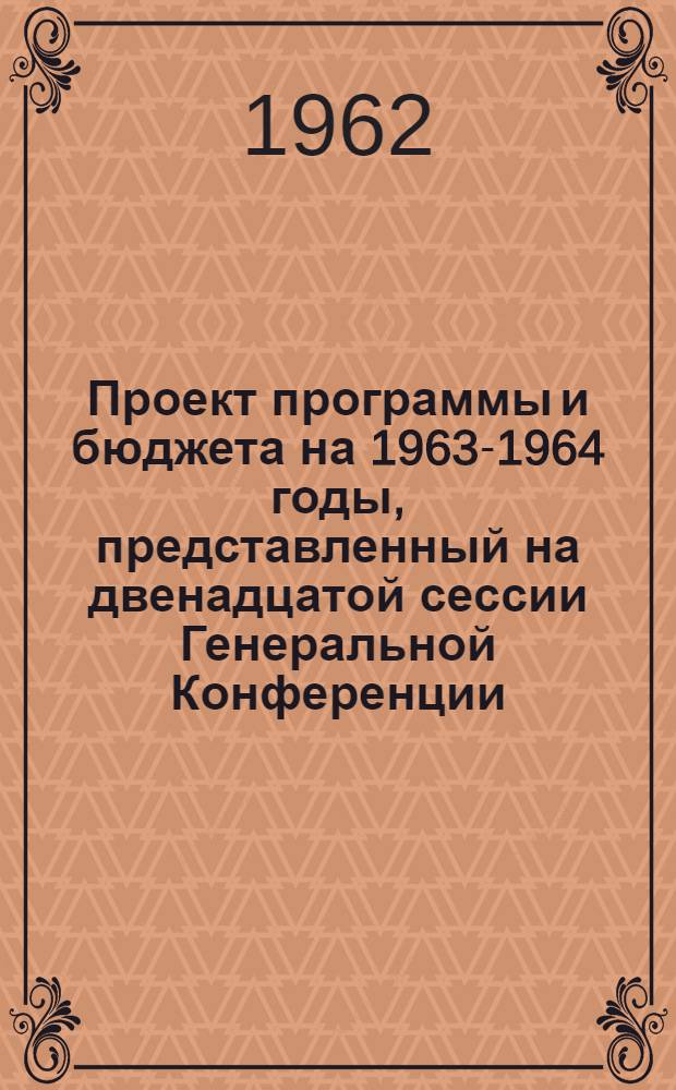 Проект программы и бюджета на 1963-1964 годы, представленный на двенадцатой сессии Генеральной Конференции, Париж, ноябрь-декабрь 1962 года