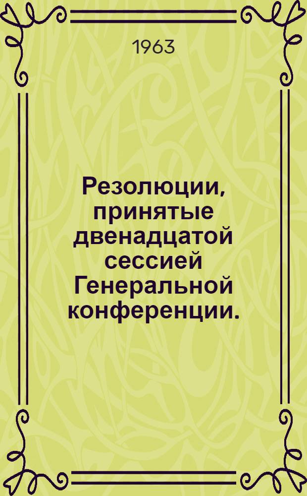 Резолюции, принятые двенадцатой сессией Генеральной конференции. (Париж, 9 ноября - 12 декабря 1962 г.)