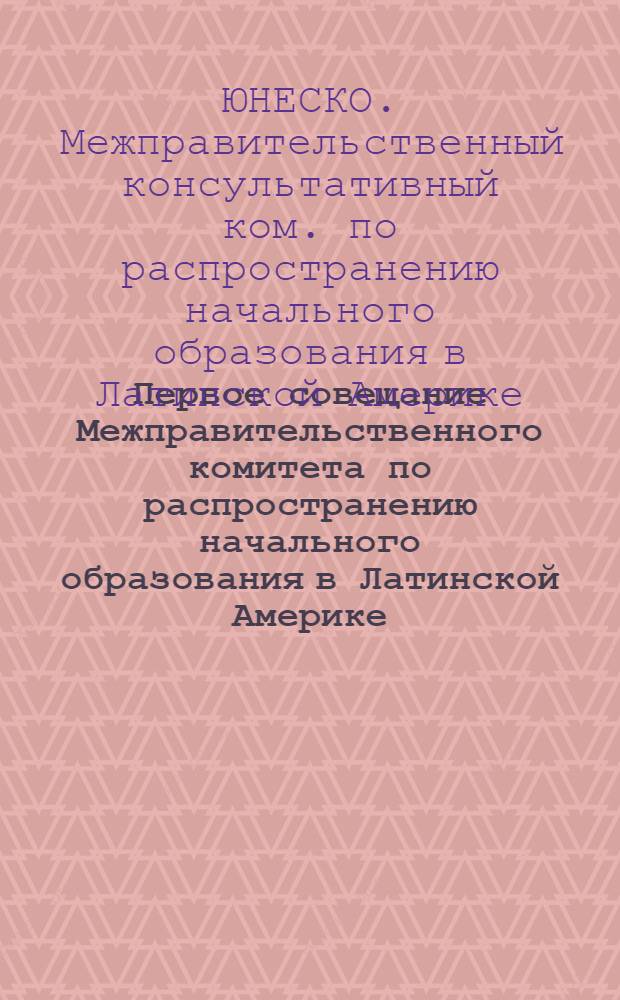 Первое совещание Межправительственного комитета по распространению начального образования в Латинской Америке. Гавана, 18-20 февраля 1957 г. : Рабочий документ : Пер. с англ
