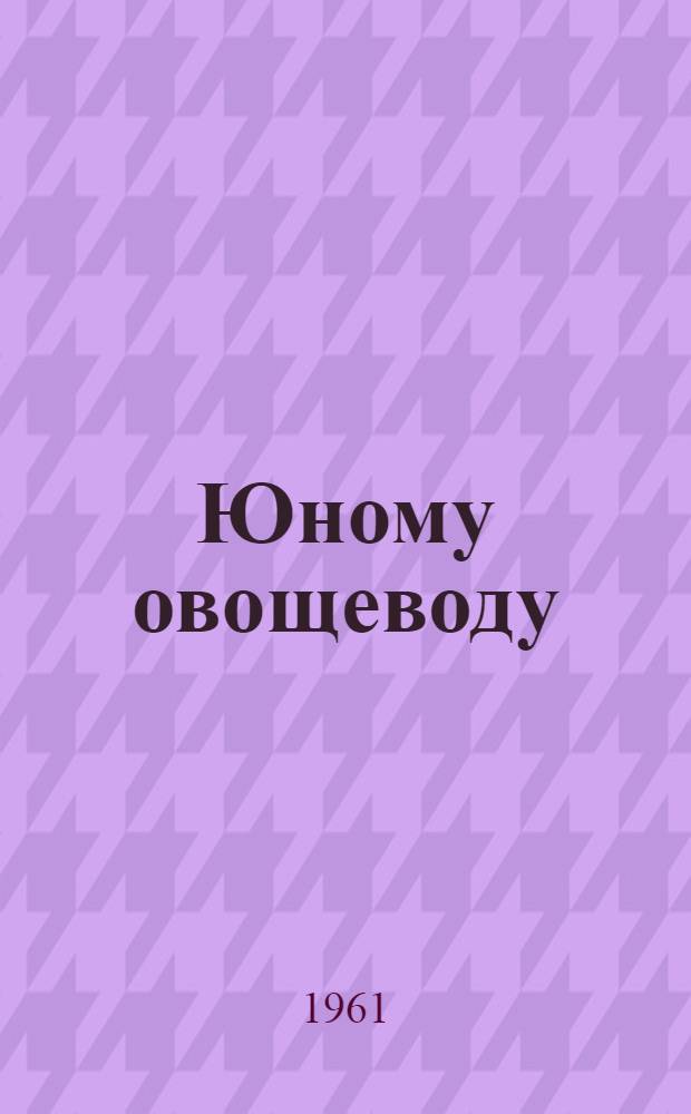 Юному овощеводу : (Тематика и методика опытнической работы по овощеводству)