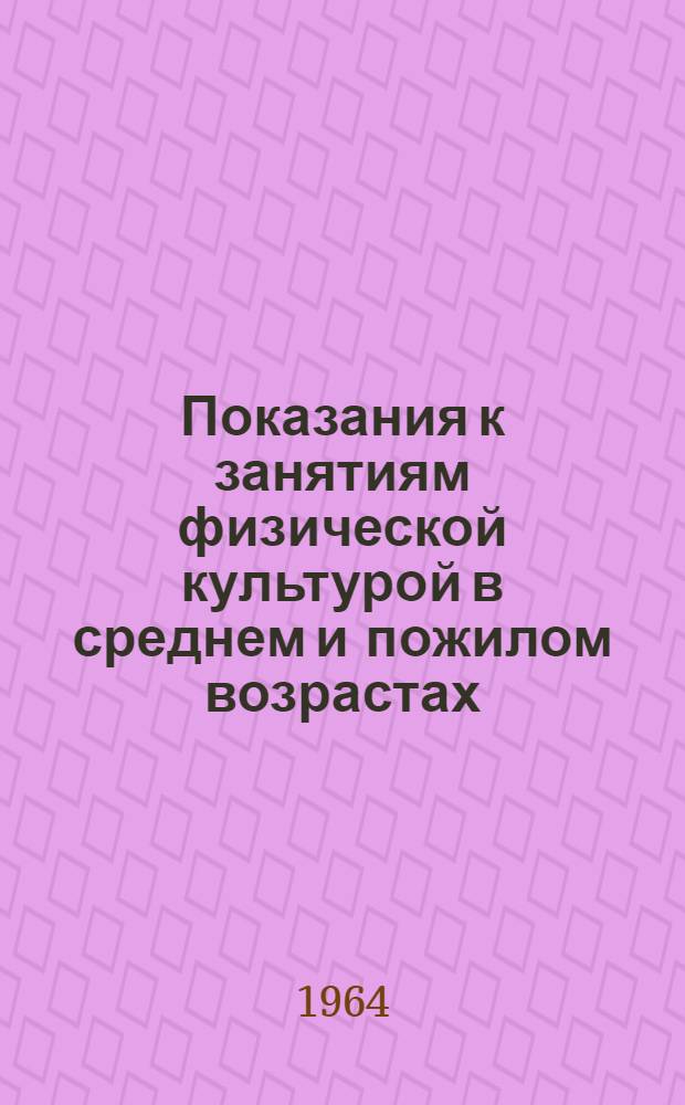 Показания к занятиям физической культурой в среднем и пожилом возрастах : Схема физкультурно-оздоровительного режима для лиц среднего и пожилого возрастов : Метод. письмо для врачей общей лечебно-профилакт. сети и врачебно-физкультурной службы, а также преподавателей физ. культуры