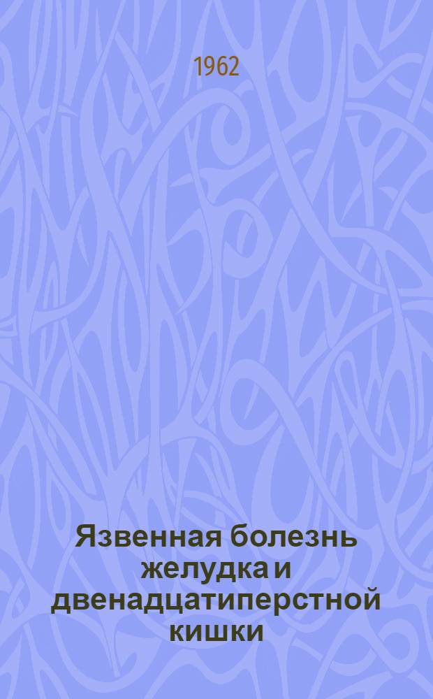 Язвенная болезнь желудка и двенадцатиперстной кишки : Краткий список литературы в помощь практ. врачу (1957-1962)