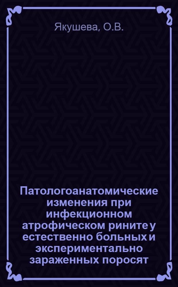 Патологоанатомические изменения при инфекционном атрофическом рините у естественно больных и экспериментально зараженных поросят : Автореферат дис. на соискание учен. степени кандидата вет. наук