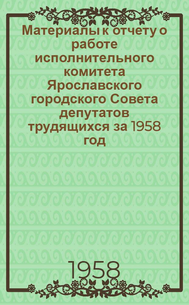 Материалы к отчету о работе исполнительного комитета Ярославского городского Совета депутатов трудящихся за 1958 год : (Для отчетов депутатов Гор. Совета перед избирателями)