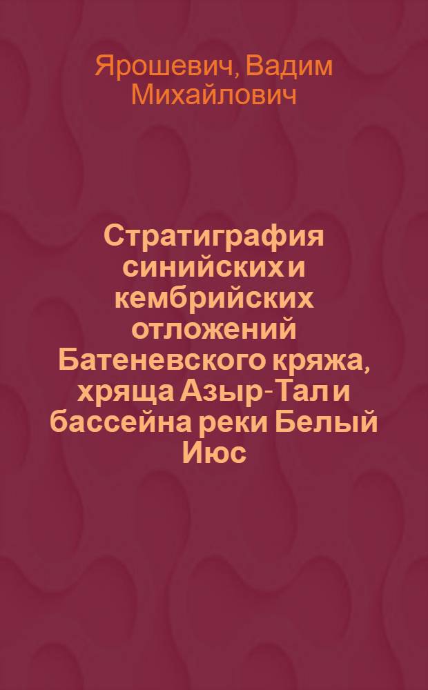 Стратиграфия синийских и кембрийских отложений Батеневского кряжа, хряща Азыр-Тал и бассейна реки Белый Июс : Автореферат дис., представл. на соискание учен. степени кандидата геол.-минерал. наук