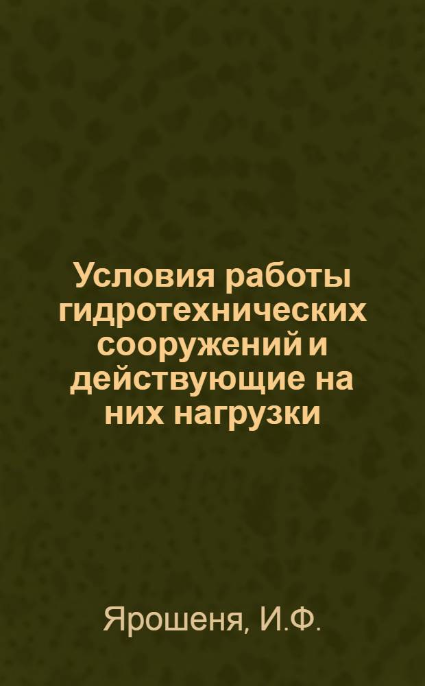 Условия работы гидротехнических сооружений и действующие на них нагрузки : Лекция по курсу "Гидротехн. сооружения" : Для студентов электроэнергет. фак. специальности "Гидроэнергет. установки"