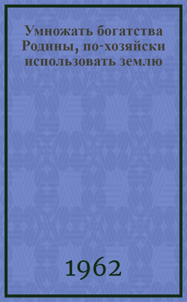 Умножать богатства Родины, по-хозяйски использовать землю : (Метод. материалы в помощь библиотекарю в проведении читательской конференции)