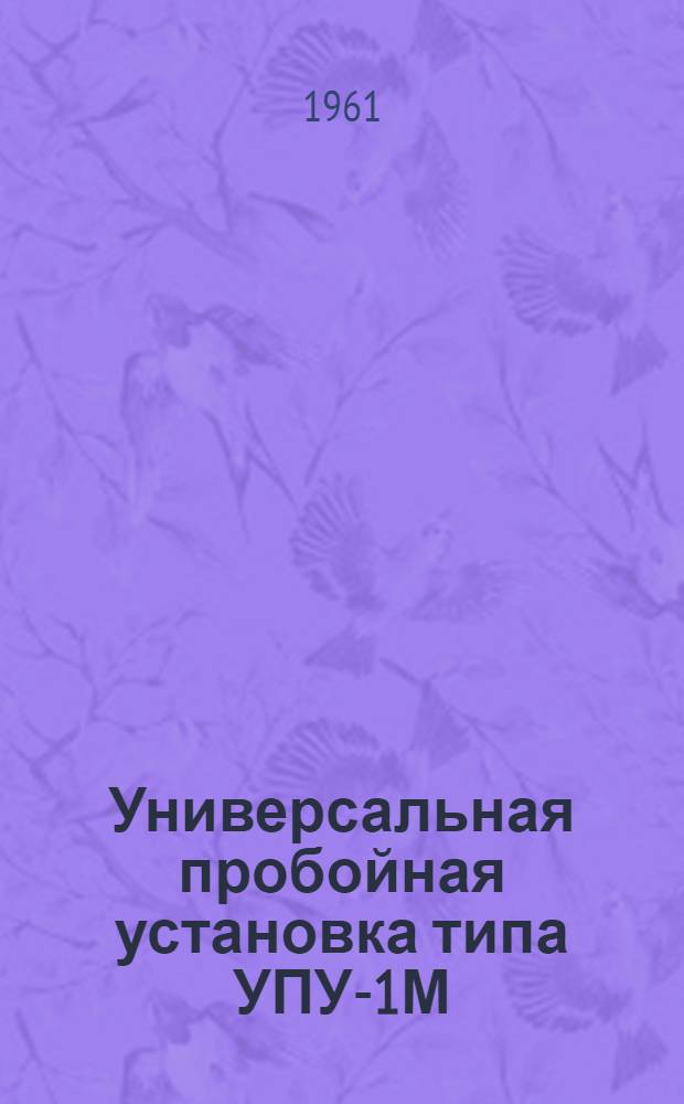 Универсальная пробойная установка типа УПУ-1М : Паспорт, техн. описание и инструкция по эксплуатации