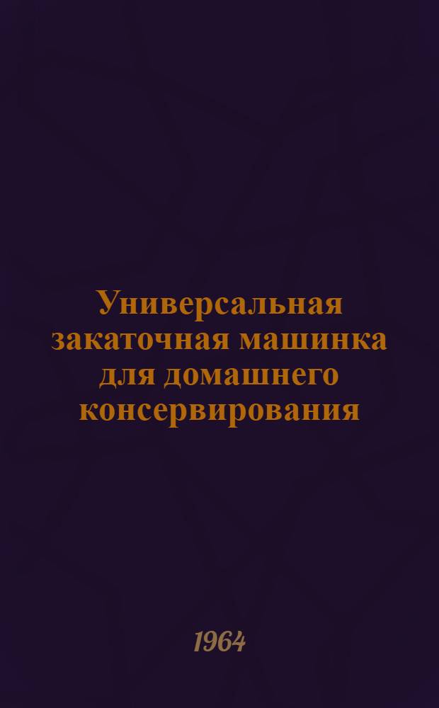 Универсальная закаточная машинка для домашнего консервирования : Тип УЗМ : Правила пользования