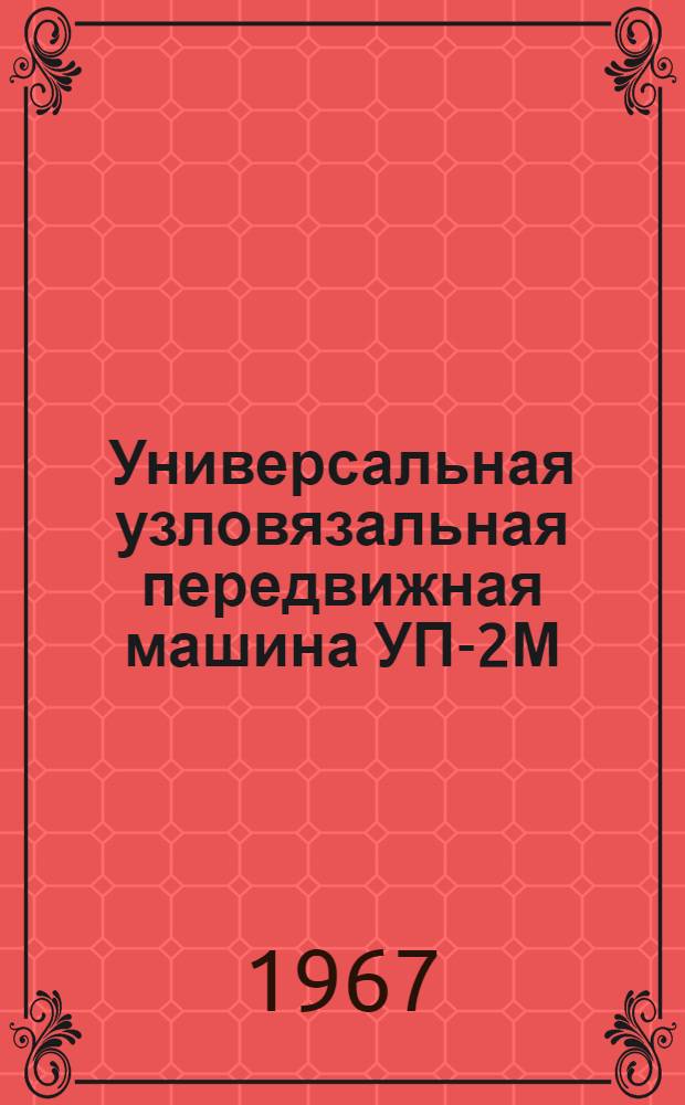 Универсальная узловязальная передвижная машина УП-2М : Паспорт и инструкция по эксплуатации