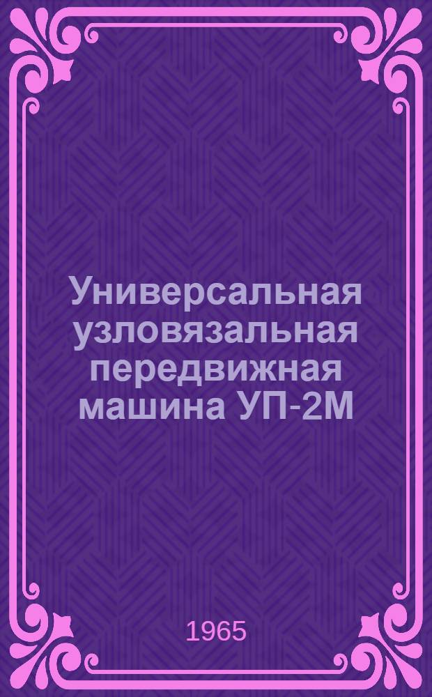 Универсальная узловязальная передвижная машина УП-2М : Паспорт и инструкция по эксплуатации