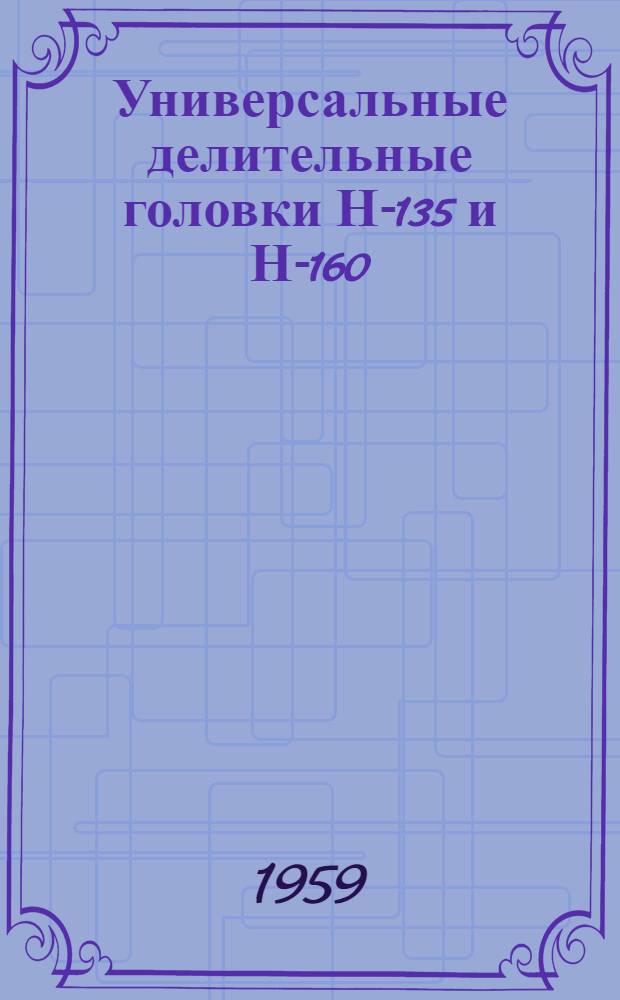 Универсальные делительные головки Н-135 и Н-160 : (Руководство по настройке и обслуживанию)