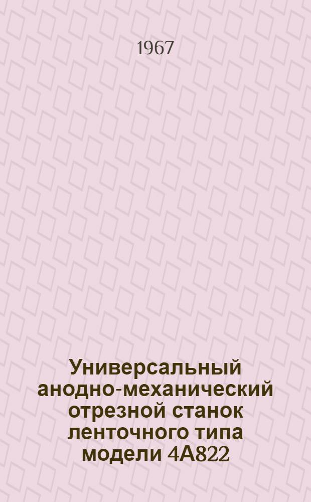Универсальный анодно-механический отрезной станок ленточного типа модели 4А822 : Руководство к станку