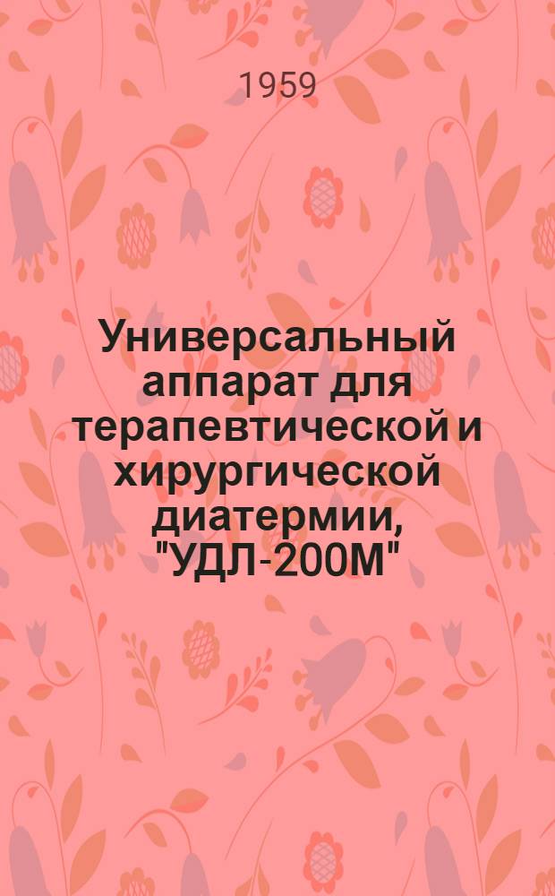 Универсальный аппарат для терапевтической и хирургической диатермии, "УДЛ-200М" : Техн. описание и инструкция по эксплуатации