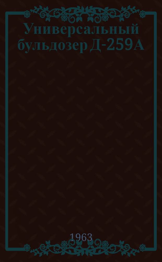 Универсальный бульдозер Д-259А : Паспорт и руководство по эксплуатации