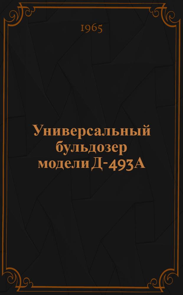 Универсальный бульдозер модели Д-493А : Паспорт и руководство по эксплуатации