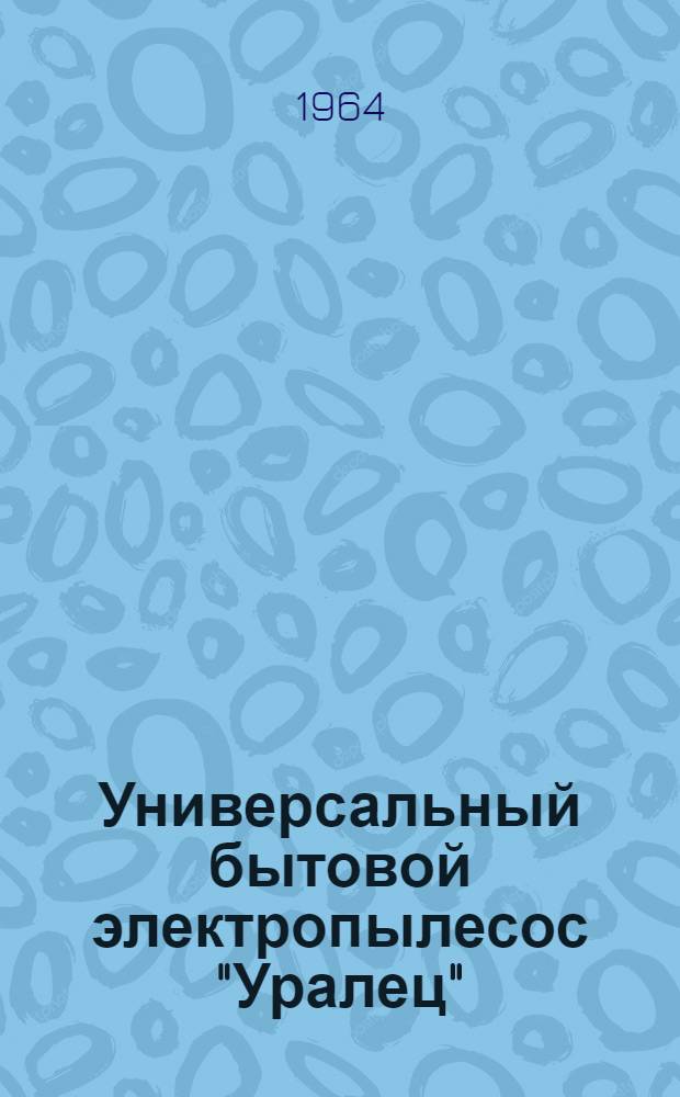 Универсальный бытовой электропылесос "Уралец" : Краткое описание и инструкция по эксплуатации