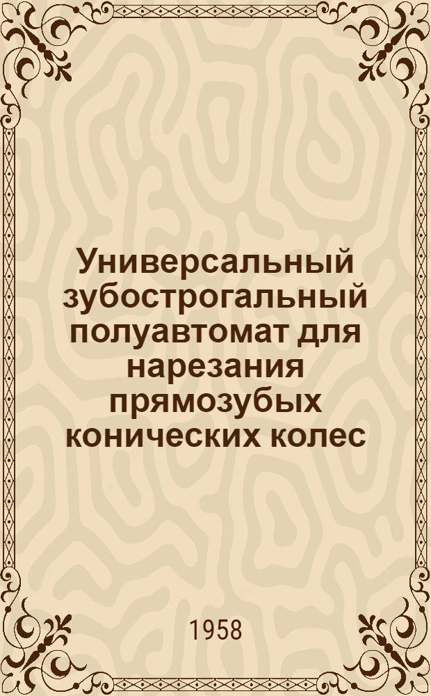 Универсальный зубострогальный полуавтомат для нарезания прямозубых конических колес : Модель 5А26 : Руководство к станку