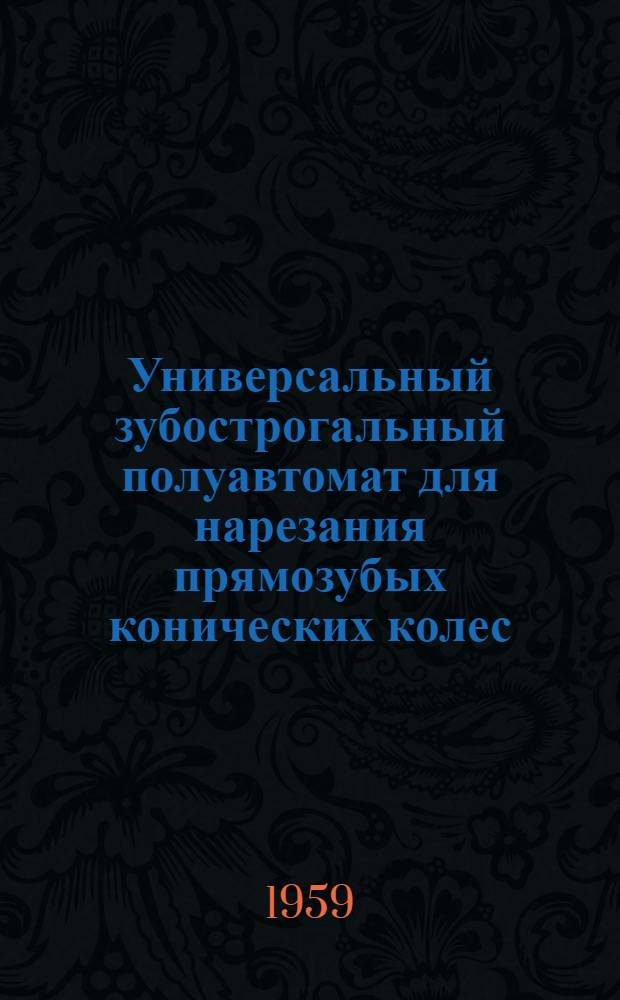 Универсальный зубострогальный полуавтомат для нарезания прямозубых конических колес : Модель 523 : Руководство к станку